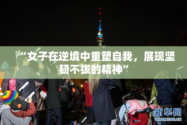 “女子在逆境中重塑自我，展现坚韧不拔的精神”