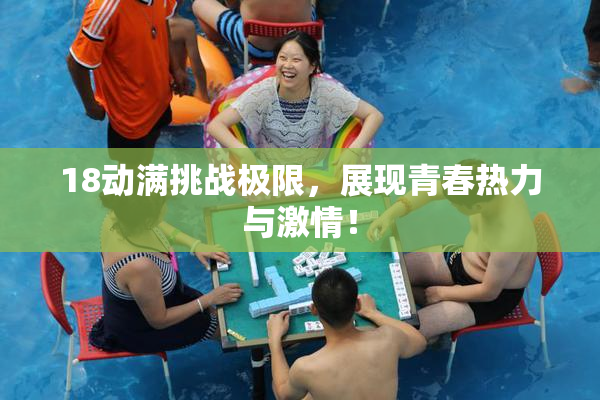 18动满挑战极限，展现青春热力与激情！