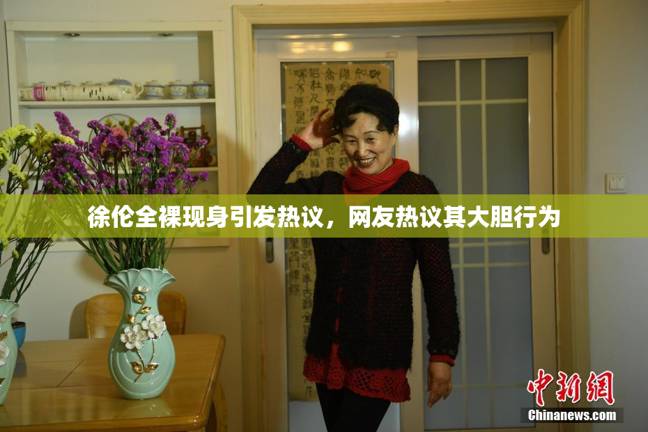 徐伦全裸现身引发热议，网友热议其大胆行为