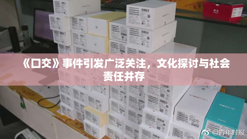 《囗交》事件引发广泛关注，文化探讨与社会责任并存