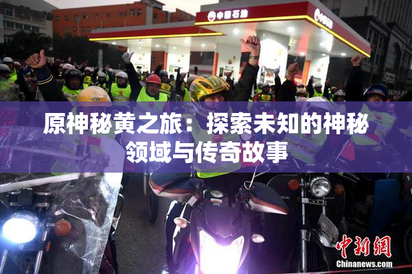 原神秘黄之旅：探索未知的神秘领域与传奇故事