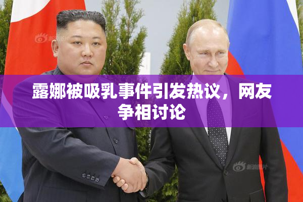 露娜被吸乳事件引发热议，网友争相讨论