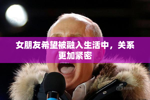 女朋友希望被融入生活中，关系更加紧密
