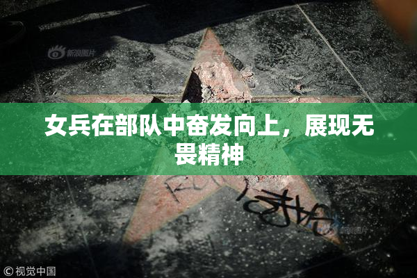 女兵在部队中奋发向上，展现无畏精神