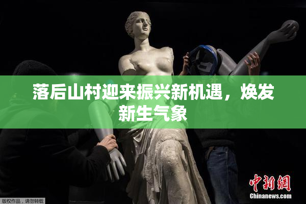 落后山村迎来振兴新机遇，焕发新生气象