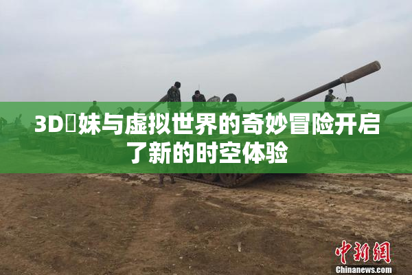 3D姉妹与虚拟世界的奇妙冒险开启了新的时空体验