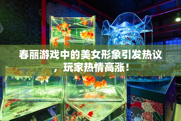 春丽游戏中的美女形象引发热议，玩家热情高涨！