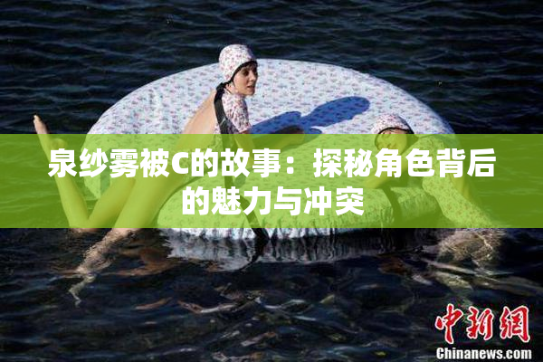 泉纱雾被C的故事：探秘角色背后的魅力与冲突