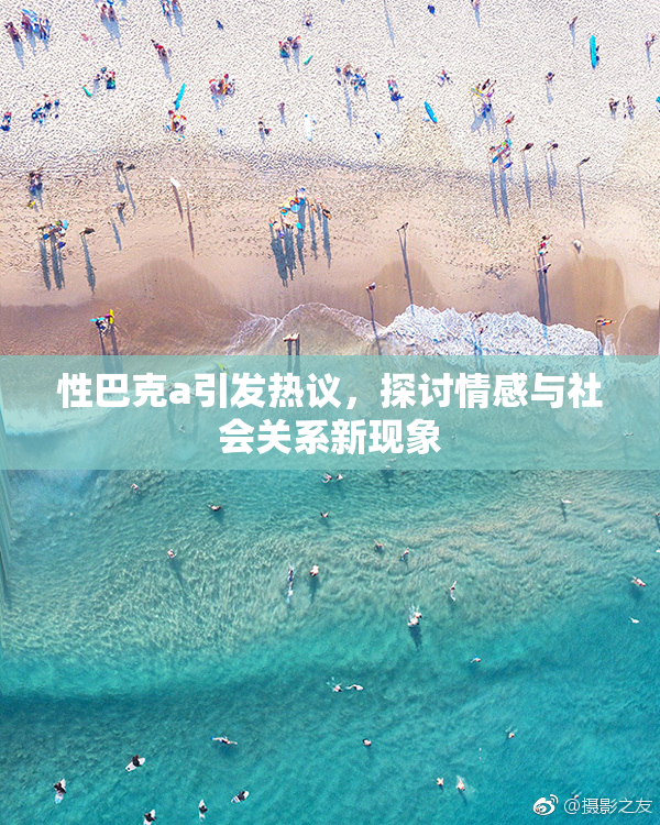 性巴克a引发热议，探讨情感与社会关系新现象