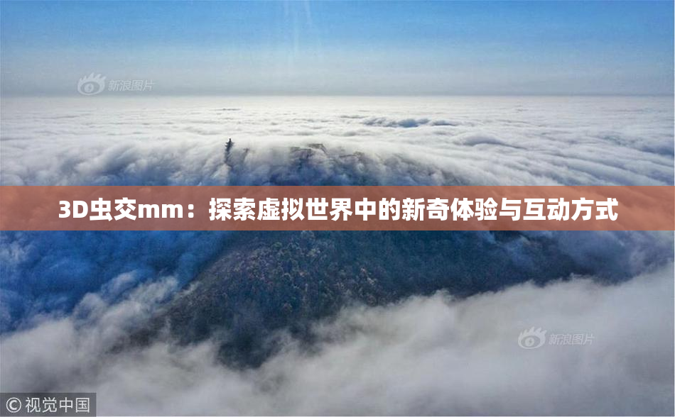 3D虫交mm：探索虚拟世界中的新奇体验与互动方式
