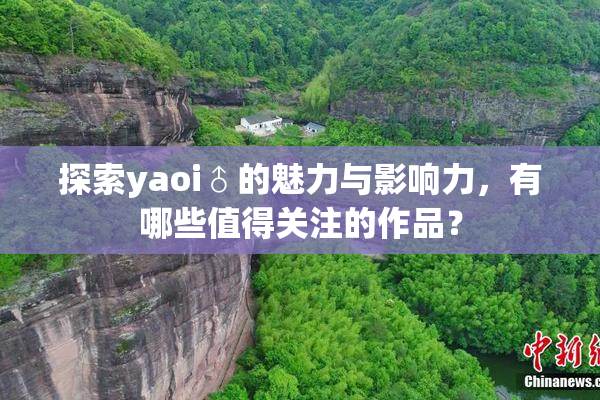 探索yaoi♂的魅力与影响力，有哪些值得关注的作品？