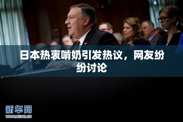 日本热衷啃奶引发热议，网友纷纷讨论