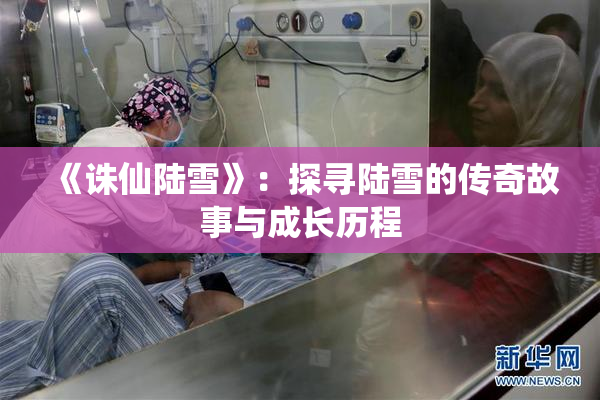 《诛仙陆雪》：探寻陆雪的传奇故事与成长历程
