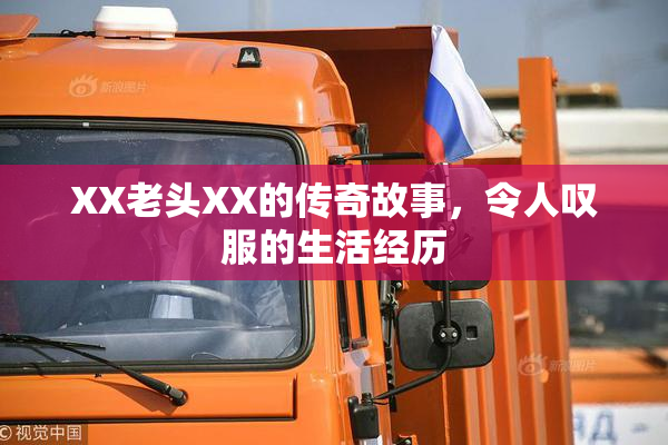 XX老头XX的传奇故事，令人叹服的生活经历