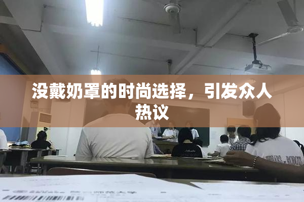 没戴奶罩的时尚选择，引发众人热议