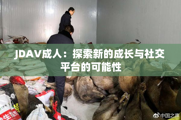 JDAV成人：探索新的成长与社交平台的可能性