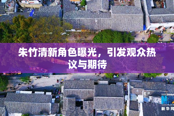 朱竹清新角色曝光，引发观众热议与期待