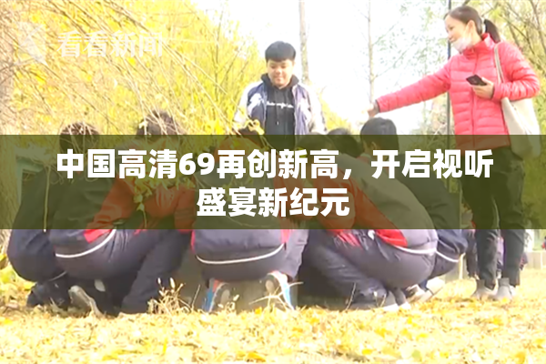 中国高清69再创新高，开启视听盛宴新纪元