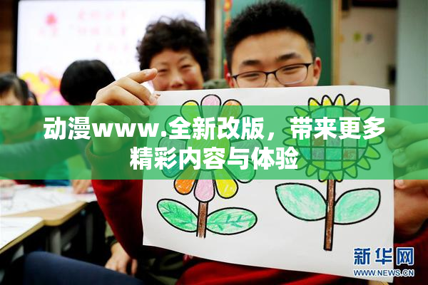 动漫www.全新改版，带来更多精彩内容与体验