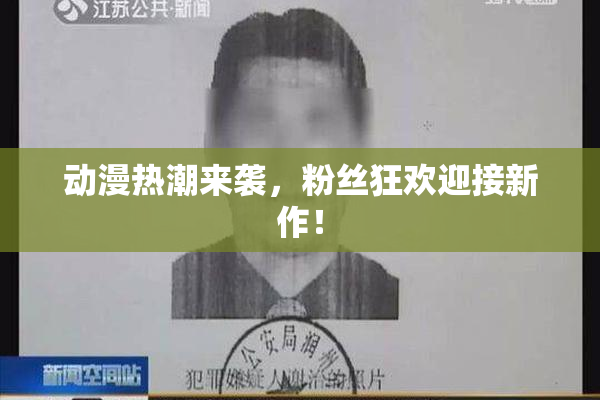 动漫热潮来袭，粉丝狂欢迎接新作！
