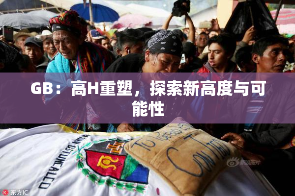 GB：高H重塑，探索新高度与可能性