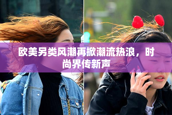 欧美另类风潮再掀潮流热浪，时尚界传新声