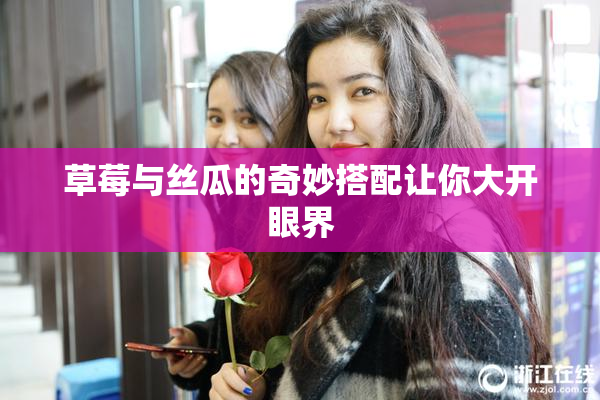 草莓与丝瓜的奇妙搭配让你大开眼界