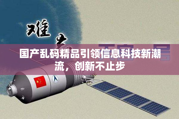 国产乱码精品引领信息科技新潮流，创新不止步