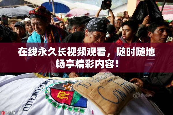 在线永久长视频观看，随时随地畅享精彩内容！