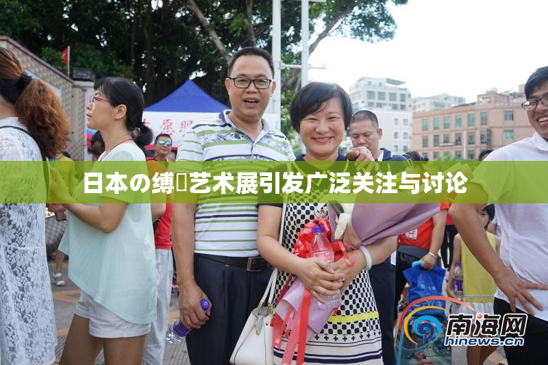 日本の缚縄艺术展引发广泛关注与讨论