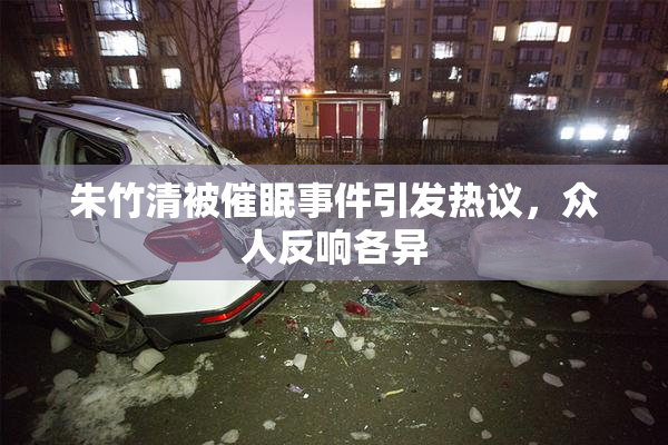 朱竹清被催眠事件引发热议，众人反响各异