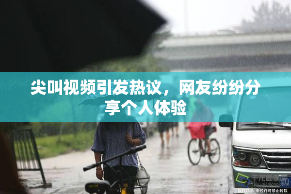 尖叫视频引发热议，网友纷纷分享个人体验