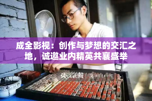 成全影视：创作与梦想的交汇之地，诚邀业内精英共襄盛举