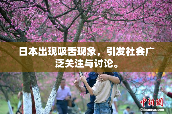 日本出现吸舌现象，引发社会广泛关注与讨论。