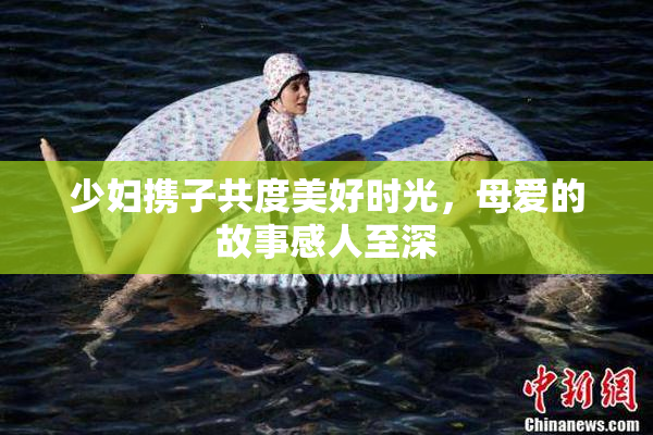 少妇携子共度美好时光，母爱的故事感人至深