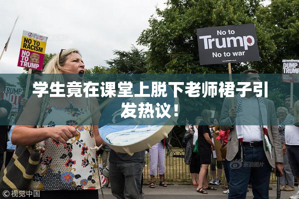 学生竟在课堂上脱下老师裙子引发热议！
