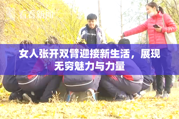 女人张开双臂迎接新生活，展现无穷魅力与力量