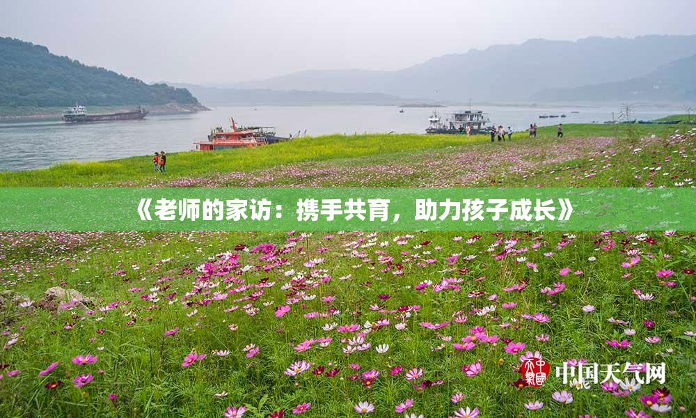《老师的家访：携手共育，助力孩子成长》