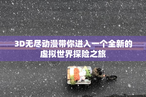3D无尽动漫带你进入一个全新的虚拟世界探险之旅