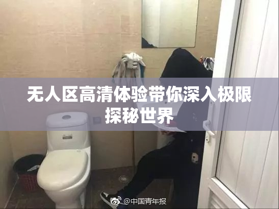 无人区高清体验带你深入极限探秘世界