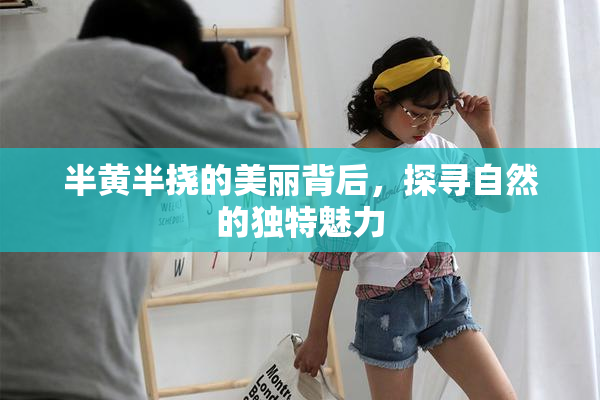 半黄半挠的美丽背后，探寻自然的独特魅力