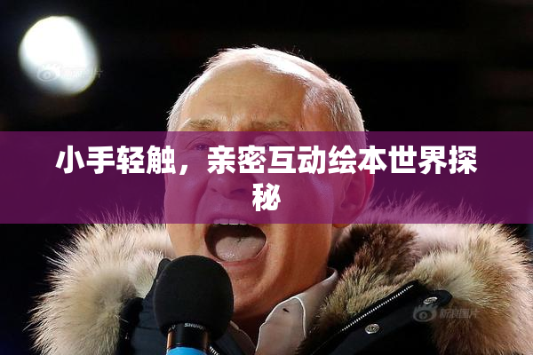 小手轻触，亲密互动绘本世界探秘