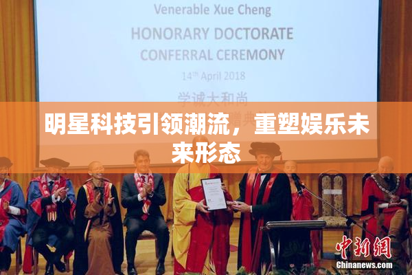 明星科技引领潮流，重塑娱乐未来形态