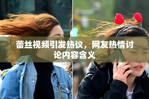 蕾丝视频引发热议，网友热情讨论内容含义