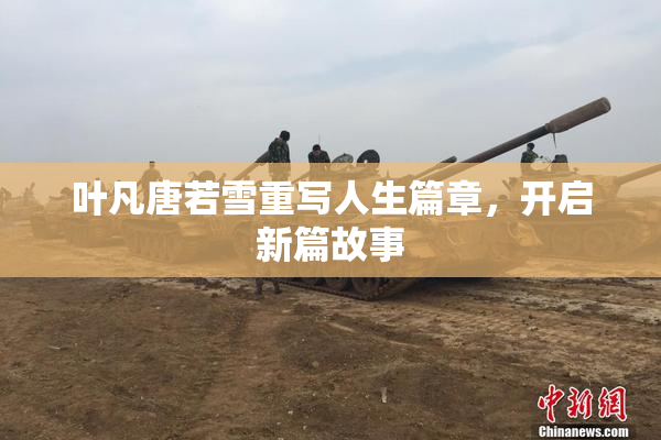 叶凡唐若雪重写人生篇章，开启新篇故事