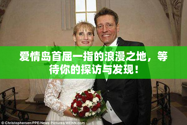 爱情岛首屈一指的浪漫之地，等待你的探访与发现！
