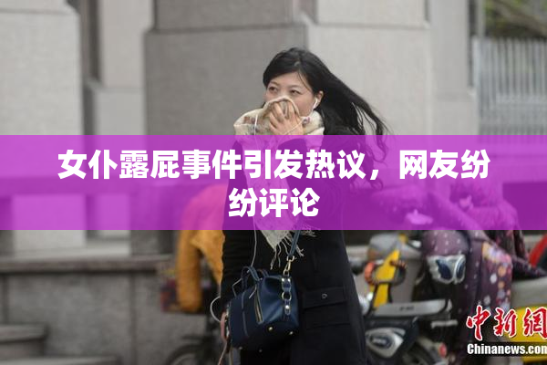女仆露屁事件引发热议，网友纷纷评论
