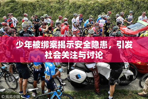 少年被绑案揭示安全隐患，引发社会关注与讨论