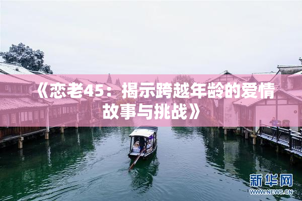 《恋老45：揭示跨越年龄的爱情故事与挑战》