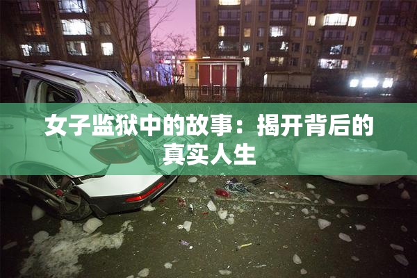 女子监狱中的故事：揭开背后的真实人生
